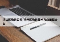 滨江区块链公司[杭州区块链技术与应用联合会]