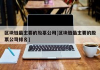 区块链最主要的股票公司[区块链最主要的股票公司排名]