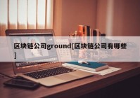 区块链公司ground[区块链公司有哪些]