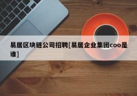 易居区块链公司招聘[易居企业集团coo是谁]