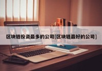 区块链投资最多的公司[区块链最好的公司]