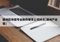 赣州区块链专业制作哪家公司好点[赣州产业链]