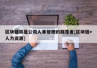 区块链将是公司人事管理的颠覆者[区块链+人力资源]