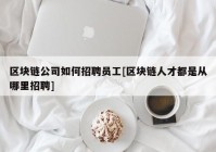 区块链公司如何招聘员工[区块链人才都是从哪里招聘]