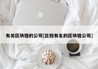 有关区块链的公司[比较有名的区块链公司]