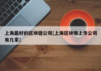 上海最好的区块链公司[上海区块链上市公司有几家]