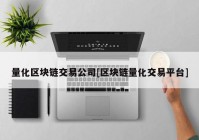 量化区块链交易公司[区块链量化交易平台]