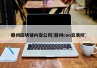 赣州区块链内容公司[赣州ceo交易所]