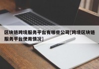 区块链跨境服务平台有哪些公司[跨境区块链服务平台使用情况]