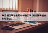 联合国区块链公司有哪些公司[国际区块链应用联合会]