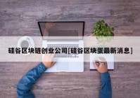 硅谷区块链创业公司[硅谷区块蛋最新消息]