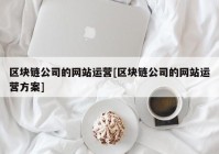 区块链公司的网站运营[区块链公司的网站运营方案]