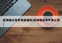 区块链公司开发靠谱吗[区块链应用开发公司]