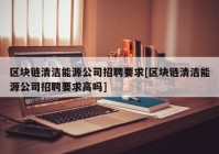 区块链清洁能源公司招聘要求[区块链清洁能源公司招聘要求高吗]