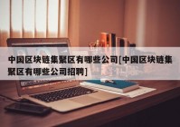 中国区块链集聚区有哪些公司[中国区块链集聚区有哪些公司招聘]