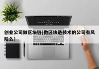 创业公司做区块链[做区块链技术的公司有风险么]