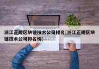 浙江正规区块链技术公司排名[浙江正规区块链技术公司排名榜]