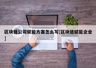 区块链公司赋能方案怎么写[区块链赋能企业]