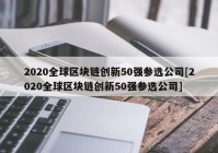 2020全球区块链创新50强参选公司[2020全球区块链创新50强参选公司]