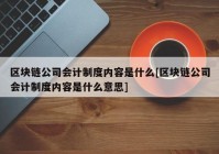 区块链公司会计制度内容是什么[区块链公司会计制度内容是什么意思]