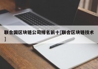 联合国区块链公司排名前十[联合区块链技术]