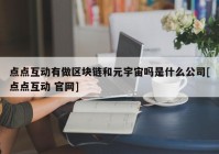 点点互动有做区块链和元宇宙吗是什么公司[点点互动 官网]