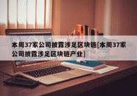 本周37家公司披露涉足区块链[本周37家公司披露涉足区块链产业]