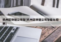 杭州区块链公司智[杭州区块链公司智能化招聘]