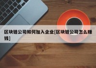 区块链公司如何加入企业[区块链公司怎么赚钱]