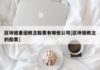 区块链重组概念股票有哪些公司[区块链概念的股票]