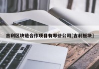 吉利区块链合作项目有哪些公司[吉利板块]