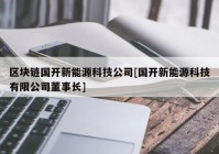 区块链国开新能源科技公司[国开新能源科技有限公司董事长]