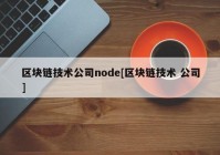 区块链技术公司node[区块链技术 公司]