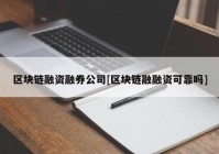 区块链融资融券公司[区块链融融资可靠吗]